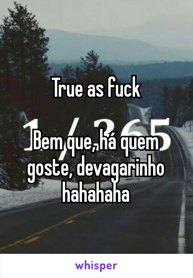 True as fuck

Bem que, há quem goste, devagarinho hahahaha