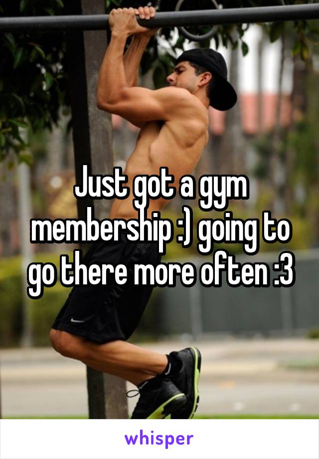 Just got a gym membership :) going to go there more often :3