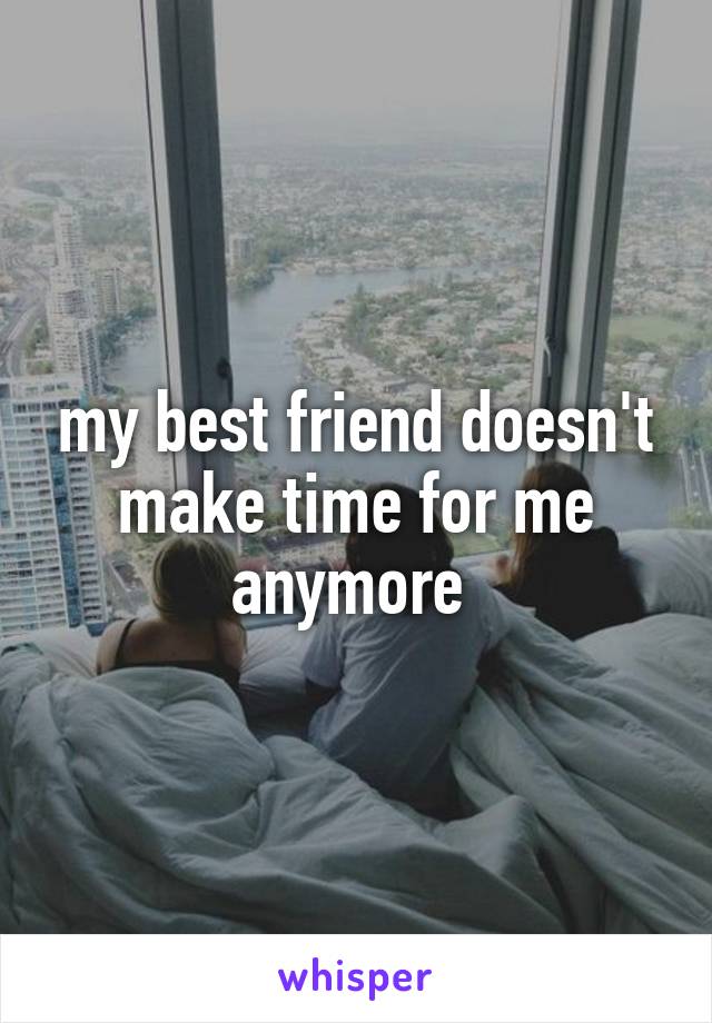 my best friend doesn't make time for me anymore 