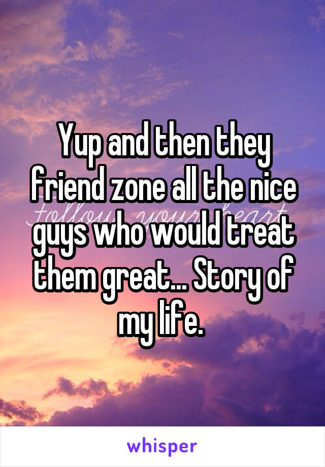Yup and then they friend zone all the nice guys who would treat them great... Story of my life. 