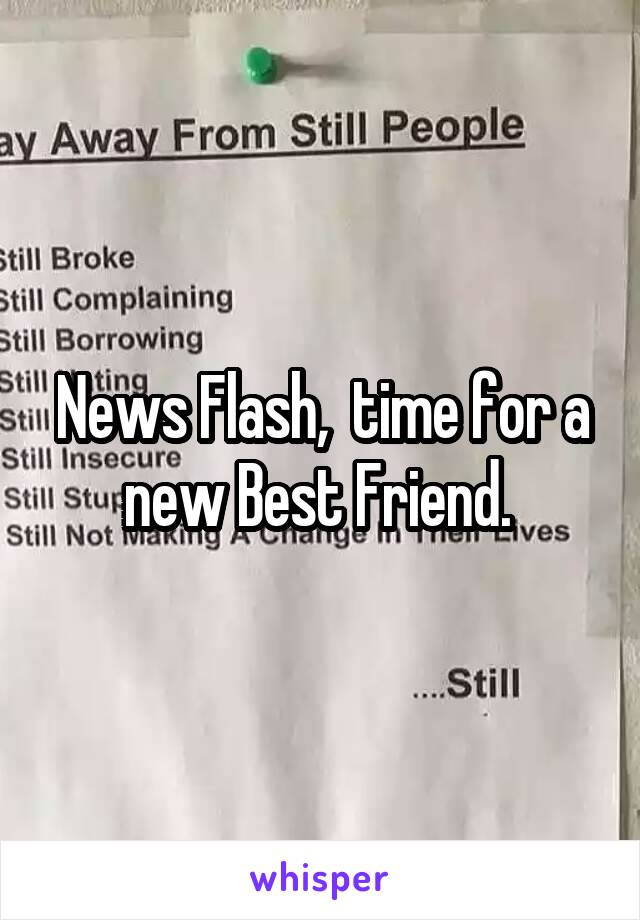News Flash,  time for a new Best Friend. 