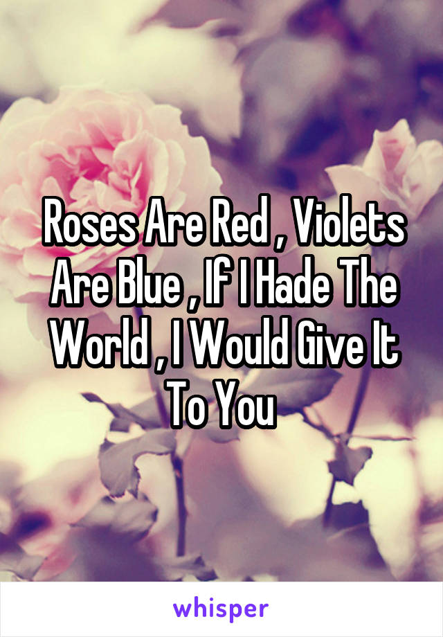 Roses Are Red , Violets Are Blue , If I Hade The World , I Would Give It To You 