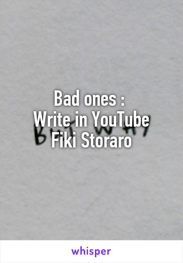 Bad ones : 
Write in YouTube
Fiki Storaro
