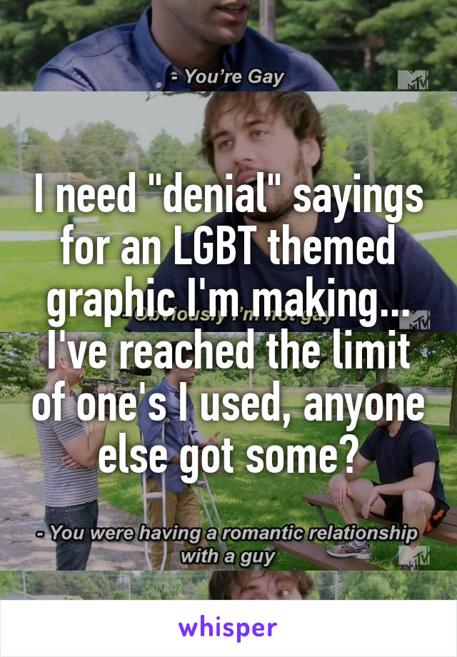 I need "denial" sayings for an LGBT themed graphic I'm making... I've reached the limit of one's I used, anyone else got some?