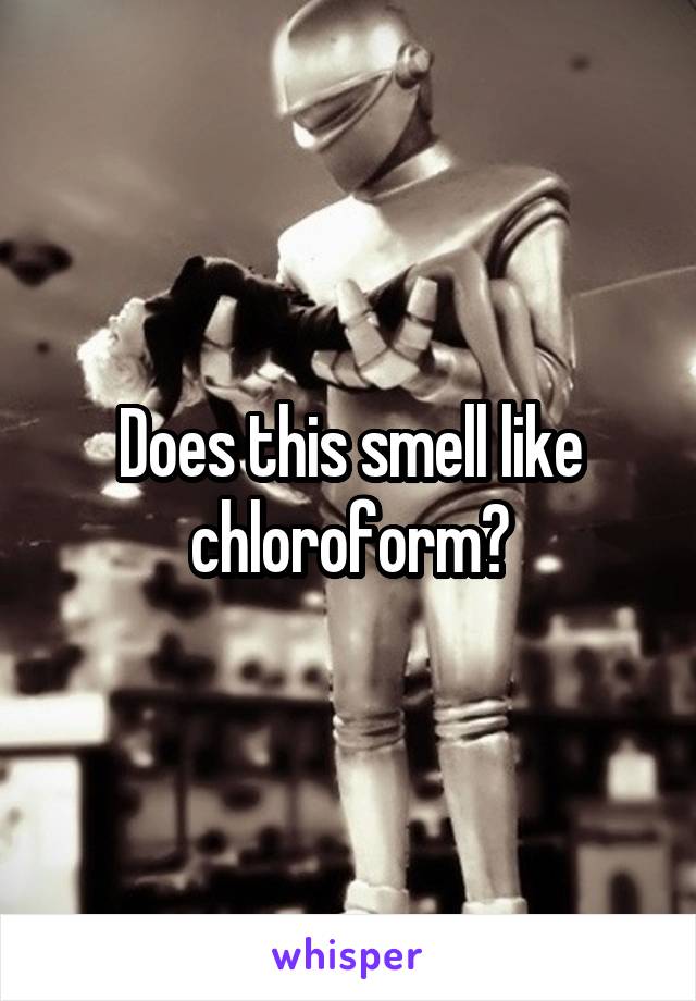 Does this smell like chloroform?