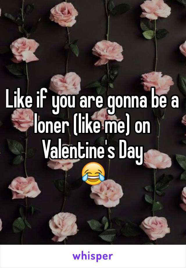 Like if you are gonna be a loner (like me) on Valentine's Day
😂