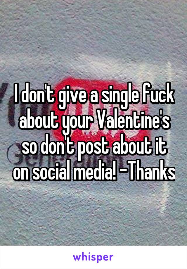 I don't give a single fuck about your Valentine's so don't post about it on social media! -Thanks