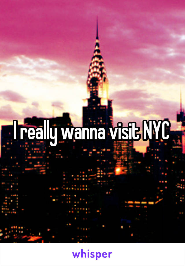 I really wanna visit NYC 