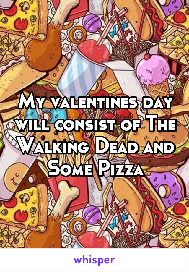My valentines day will consist of The Walking Dead and Some Pizza