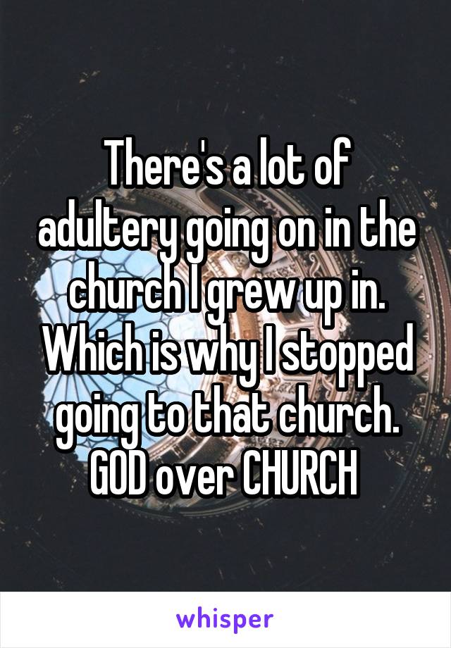 There's a lot of adultery going on in the church I grew up in. Which is why I stopped going to that church. GOD over CHURCH 