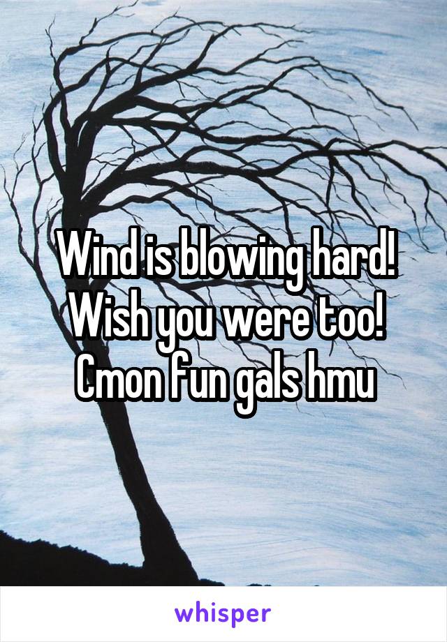 Wind is blowing hard! Wish you were too! Cmon fun gals hmu