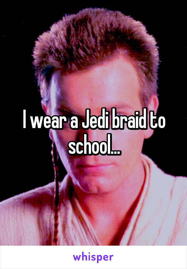 I wear a Jedi braid to school...