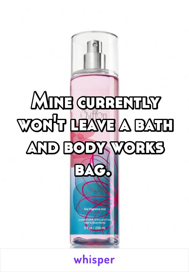 Mine currently won't leave a bath and body works bag. 