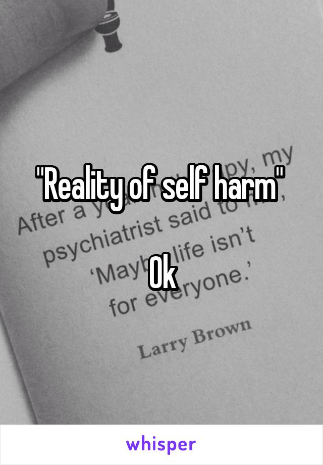 "Reality of self harm" 

Ok