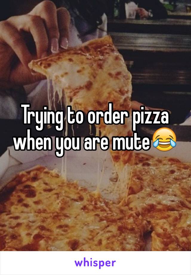 Trying to order pizza when you are mute😂
