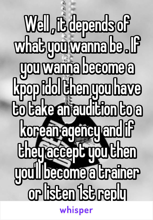 Well , it depends of what you wanna be . If you wanna become a kpop idol then you have to take an audition to a korean agency and if they accept you then you'll become a trainer or listen 1st reply