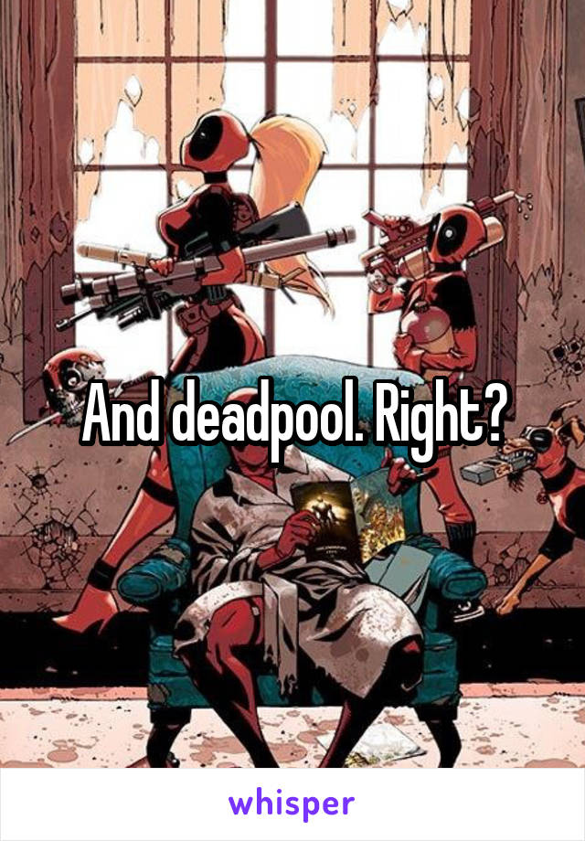 And deadpool. Right?
