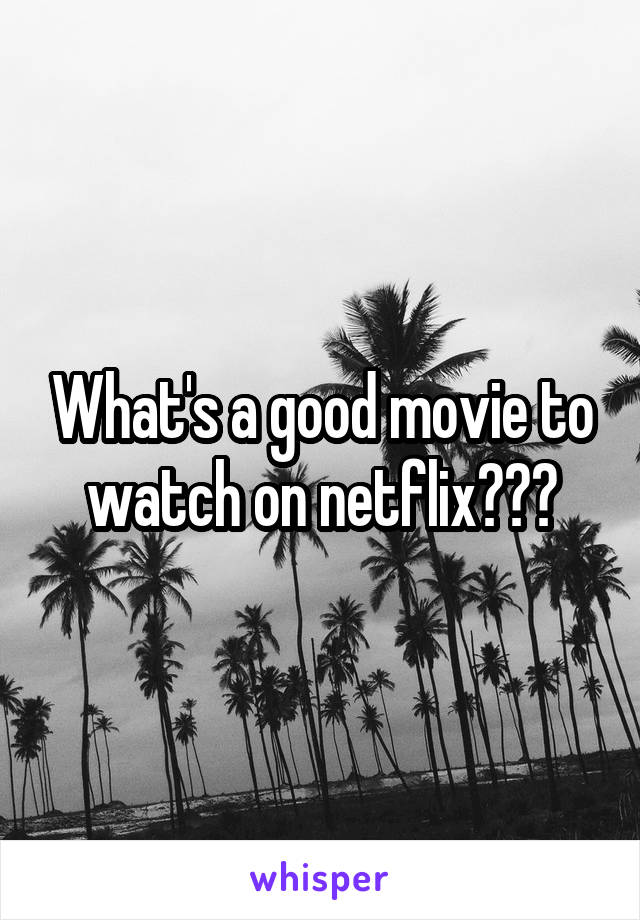 What's a good movie to watch on netflix???