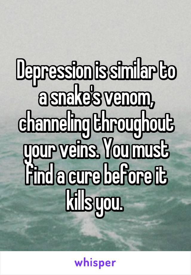 Depression is similar to a snake's venom, channeling throughout your veins. You must find a cure before it kills you. 