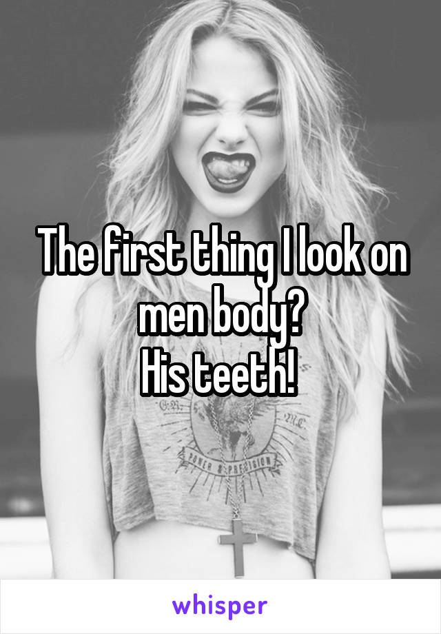 The first thing I look on men body?
His teeth! 