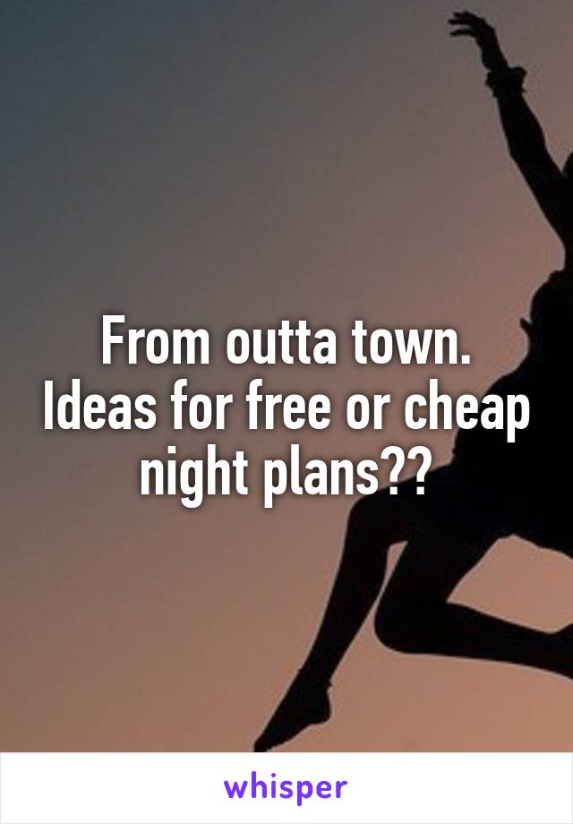 From outta town. Ideas for free or cheap night plans??