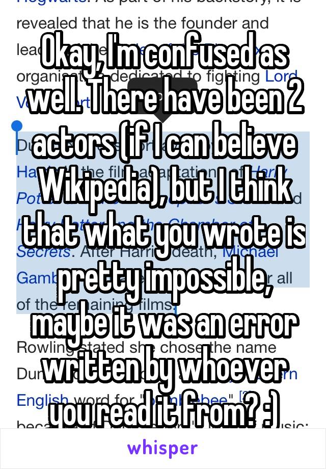 Okay, I'm confused as well. There have been 2 actors (if I can believe Wikipedia), but I think that what you wrote is pretty impossible, maybe it was an error written by whoever you read it from? :)