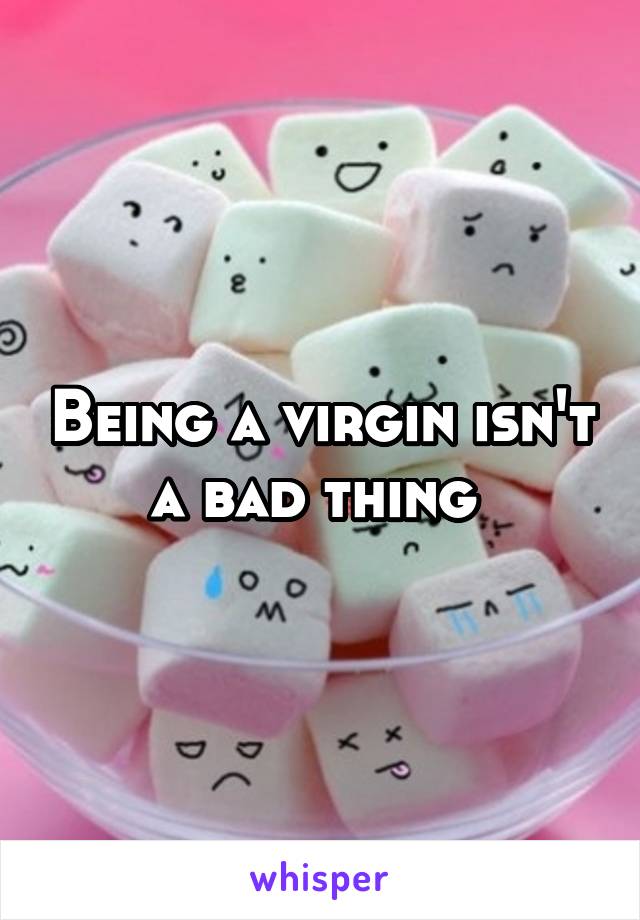 Being a virgin isn't a bad thing 