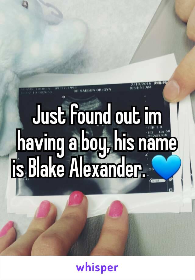 Just found out im having a boy, his name is Blake Alexander. 💙
