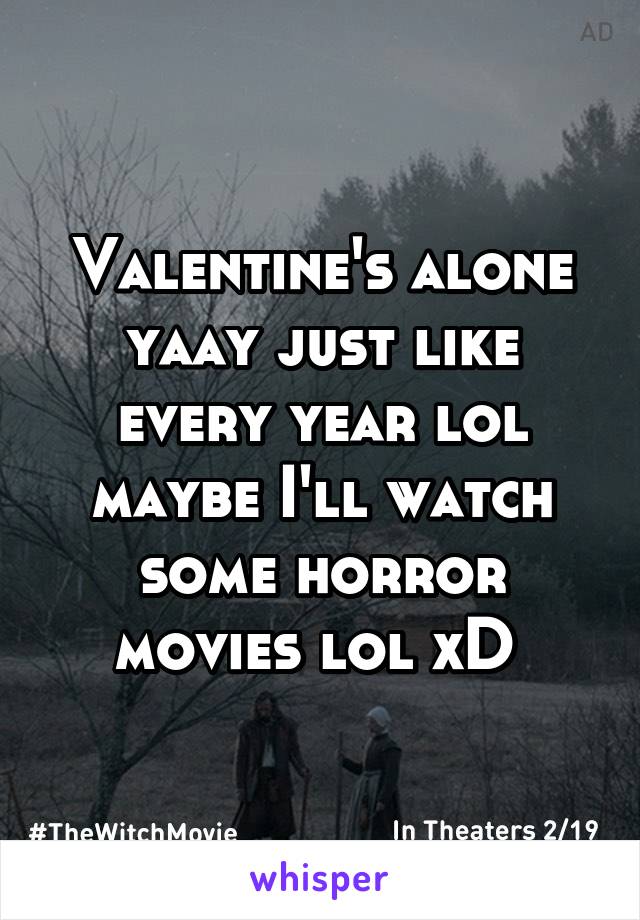 Valentine's alone yaay just like every year lol maybe I'll watch some horror movies lol xD 