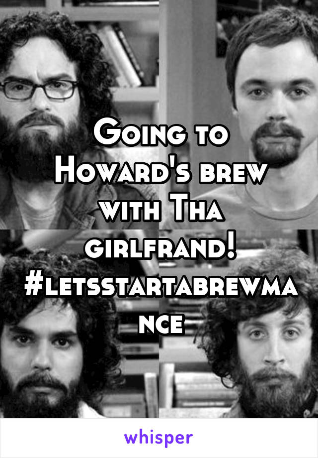 Going to Howard's brew with Tha girlfrand! #letsstartabrewmance