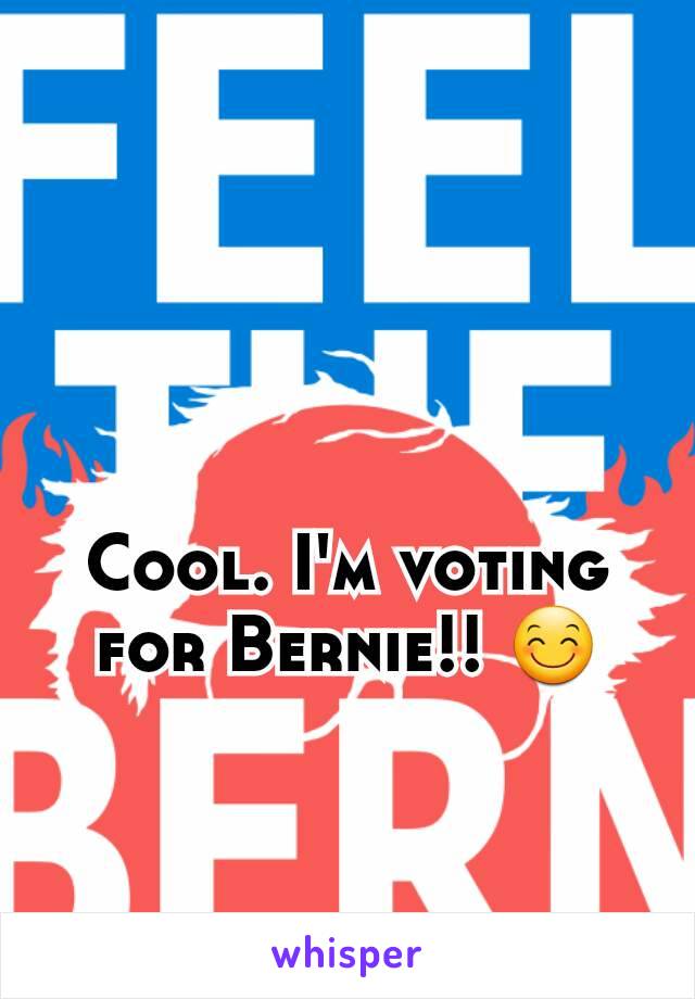 Cool. I'm voting for Bernie!! 😊