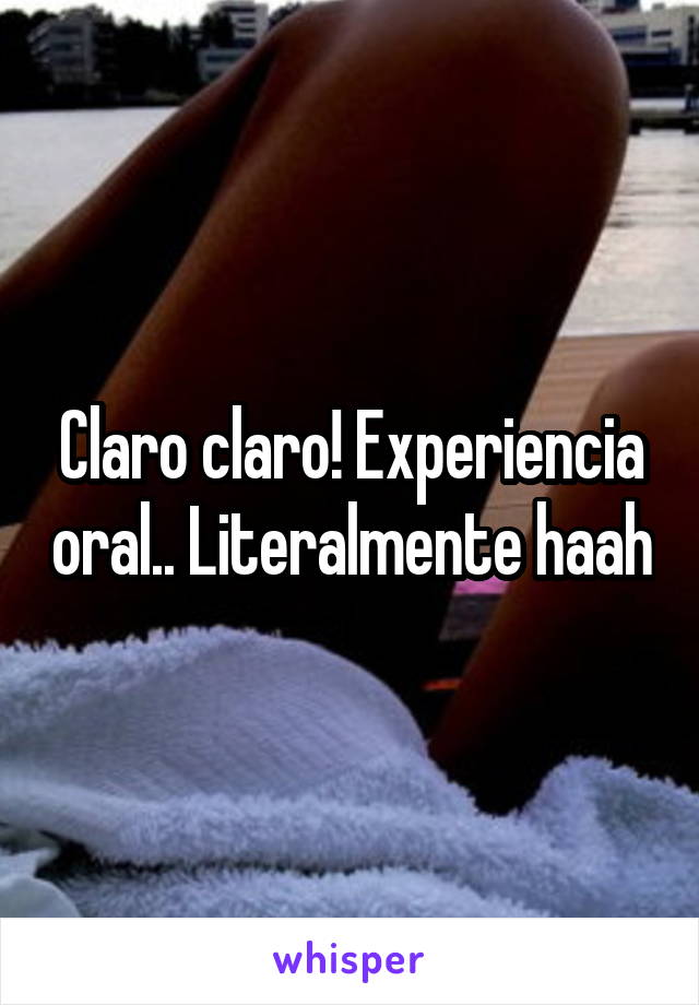 Claro claro! Experiencia oral.. Literalmente haah