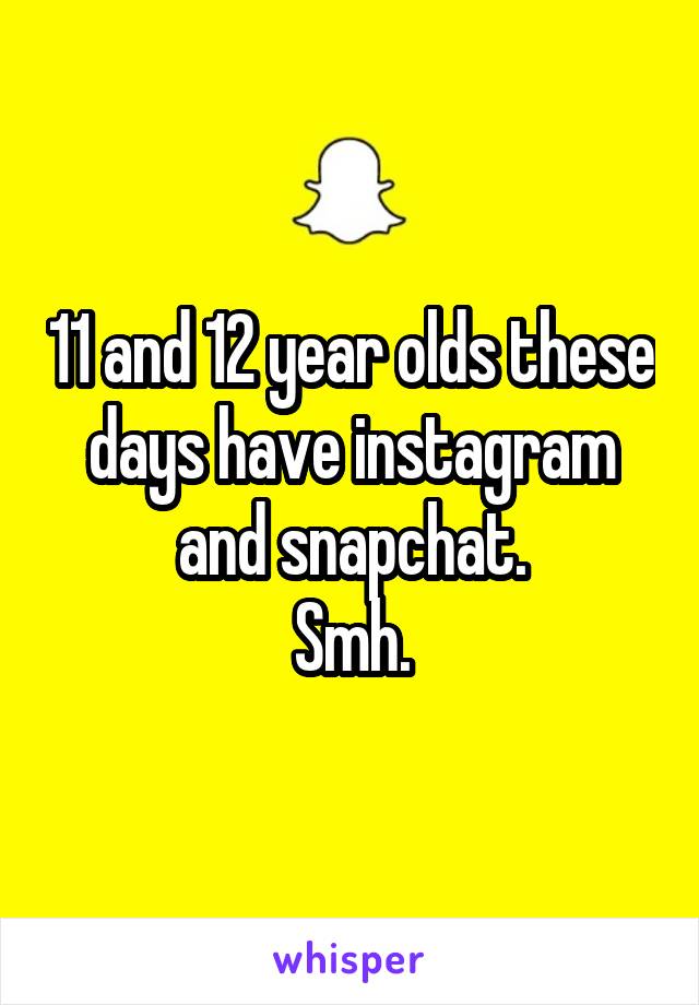 11 and 12 year olds these days have instagram and snapchat.
Smh.