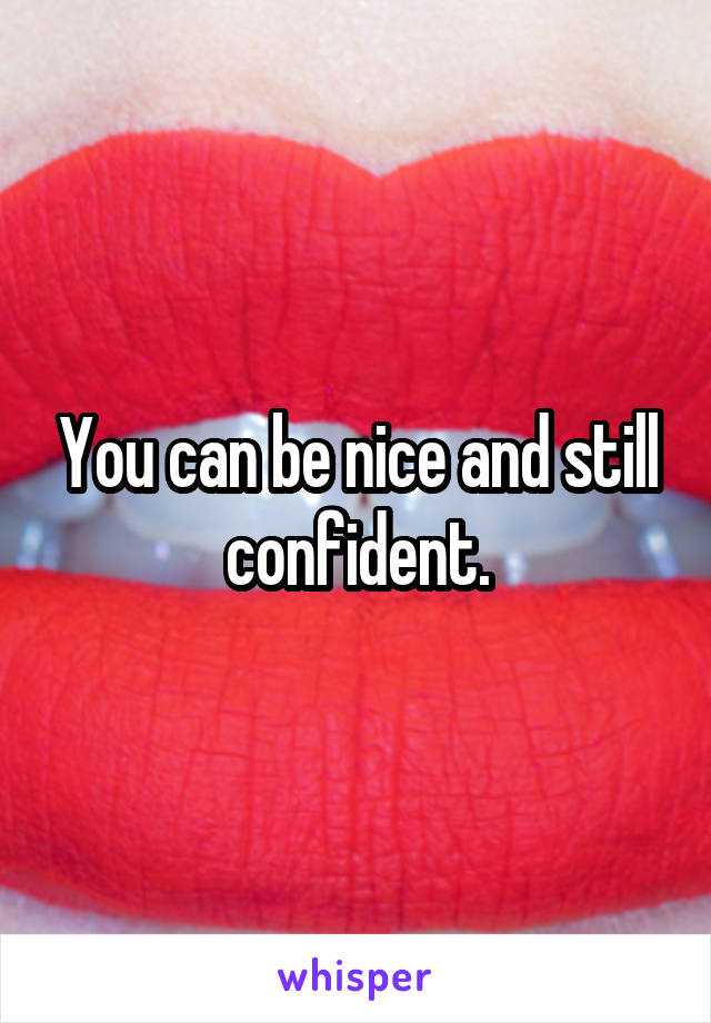 You can be nice and still confident.