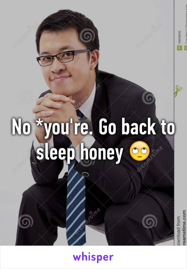 No *you're. Go back to sleep honey 🙄