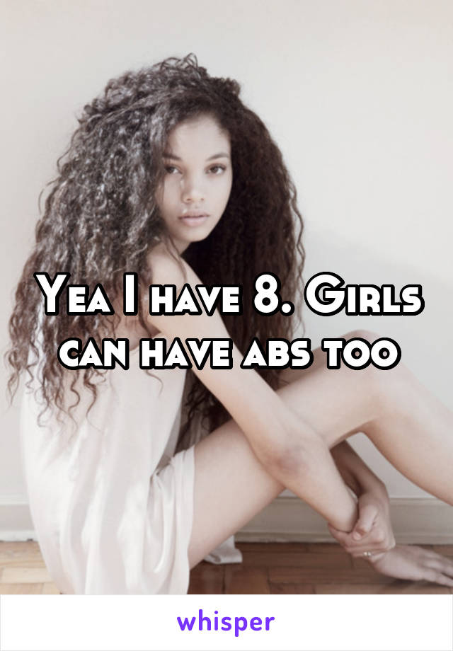 Yea I have 8. Girls can have abs too