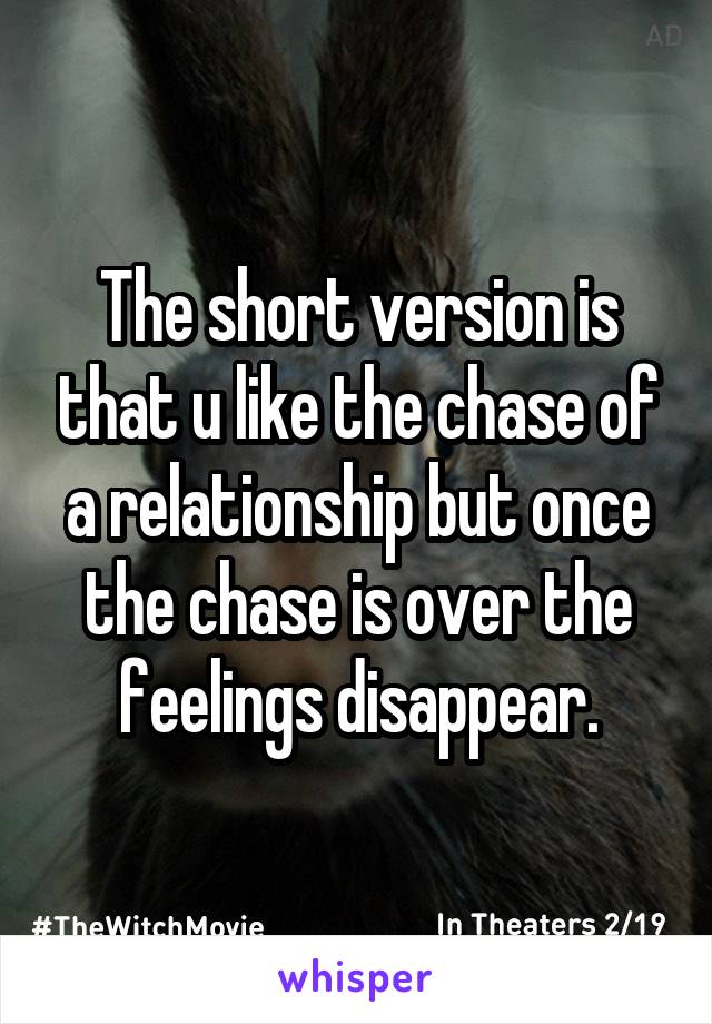 The short version is that u like the chase of a relationship but once the chase is over the feelings disappear.