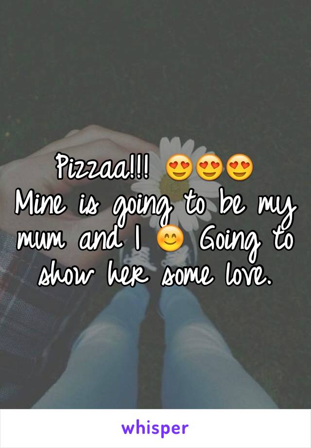 Pizzaa!!! 😍😍😍
Mine is going to be my mum and I 😊 Going to show her some love.