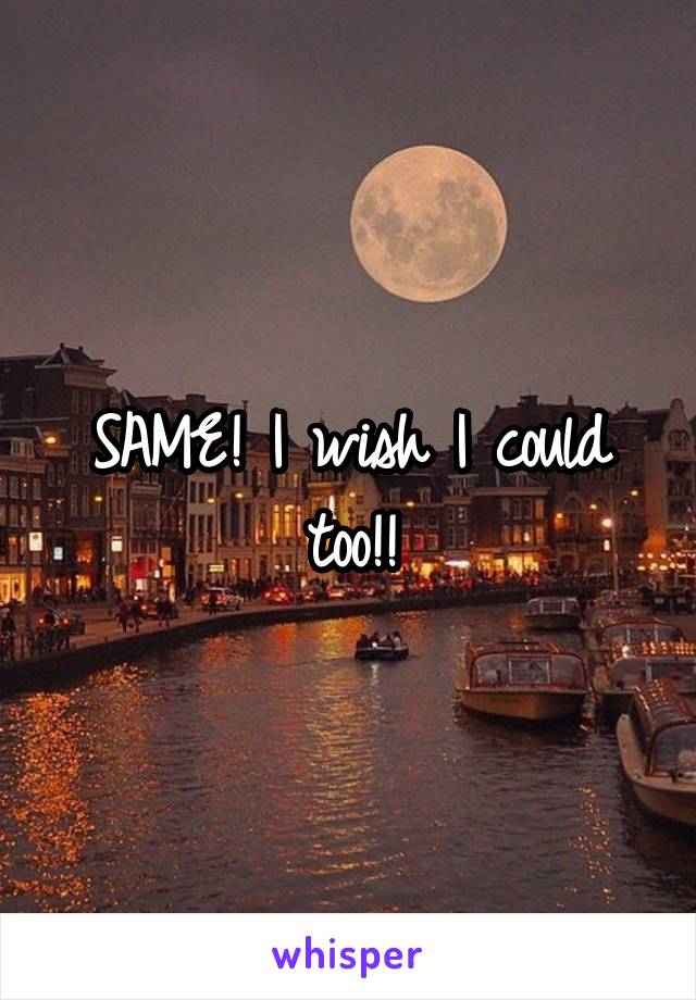 SAME! I wish I could too!!