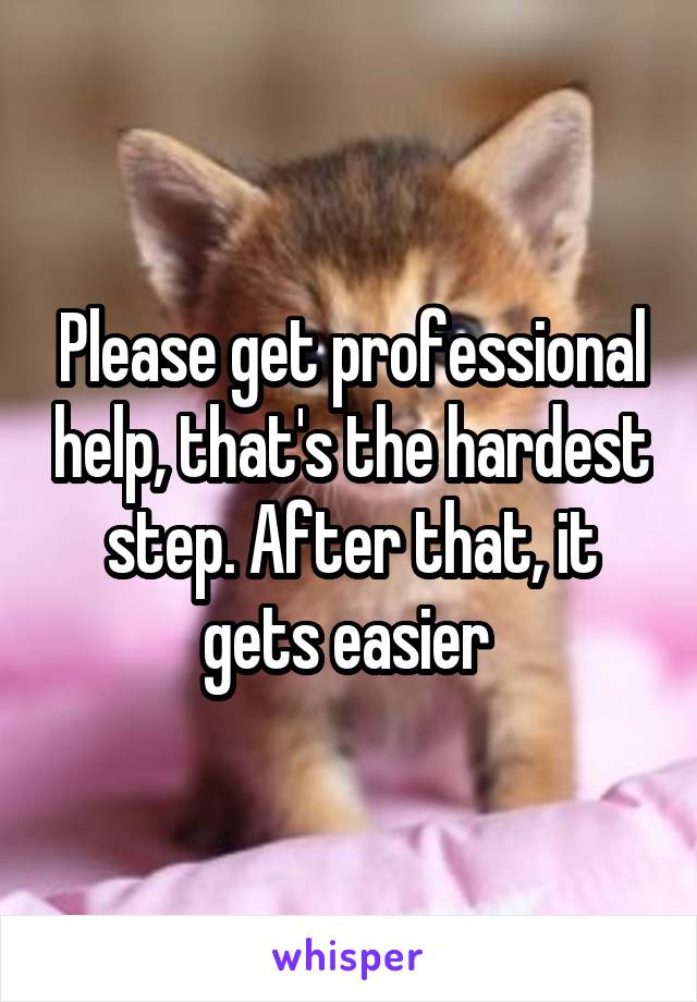 Please get professional help, that's the hardest step. After that, it gets easier 