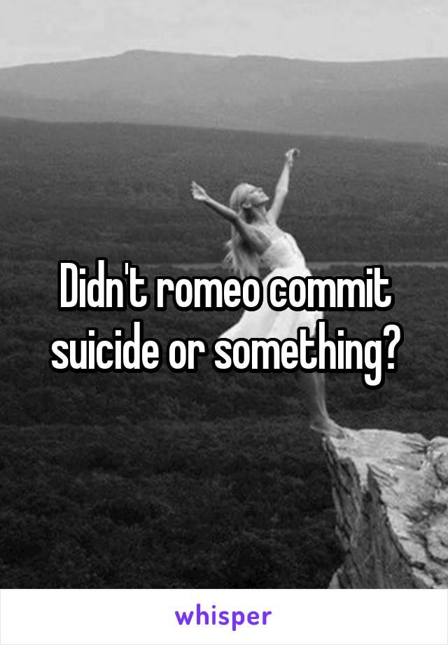 Didn't romeo commit suicide or something?