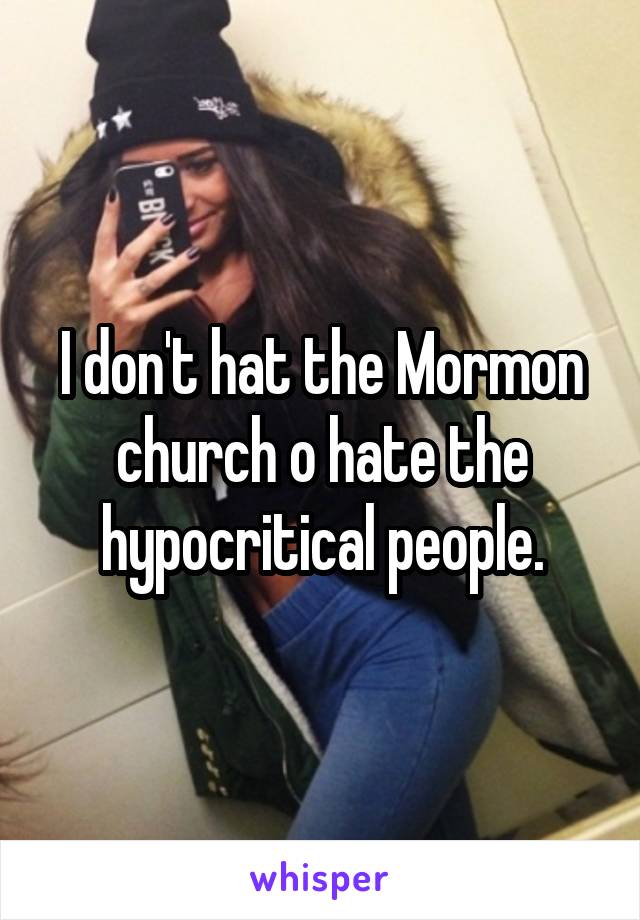 I don't hat the Mormon church o hate the hypocritical people.