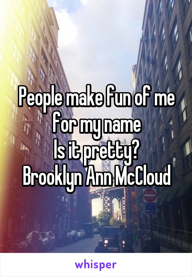 People make fun of me for my name
Is it pretty?
Brooklyn Ann McCloud