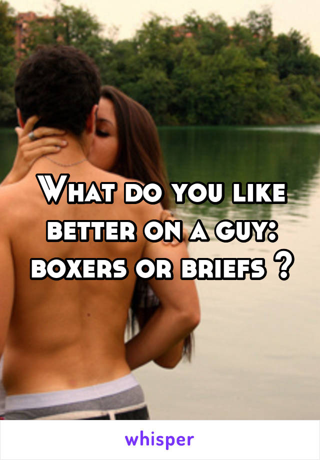 What do you like better on a guy: boxers or briefs ?