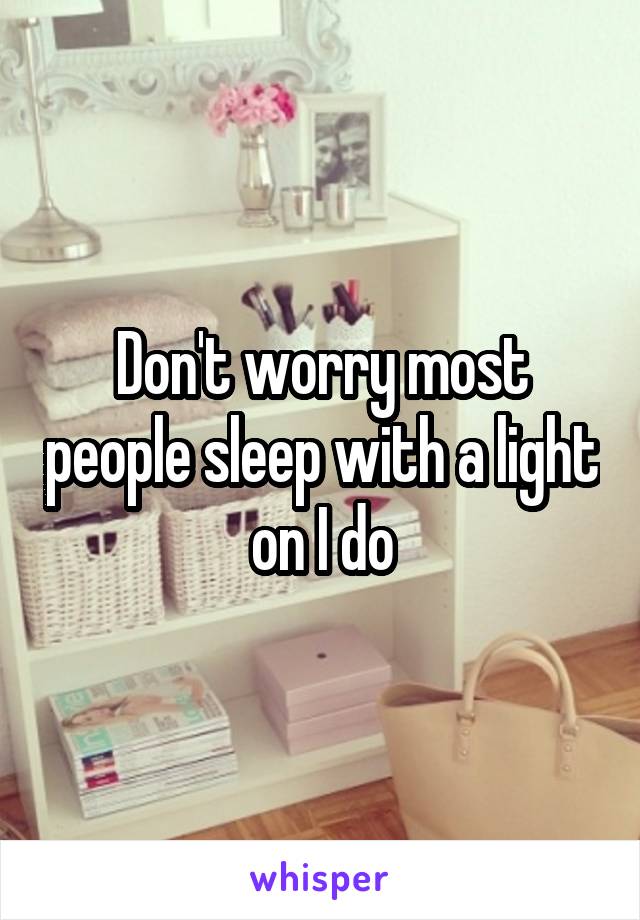 Don't worry most people sleep with a light on I do