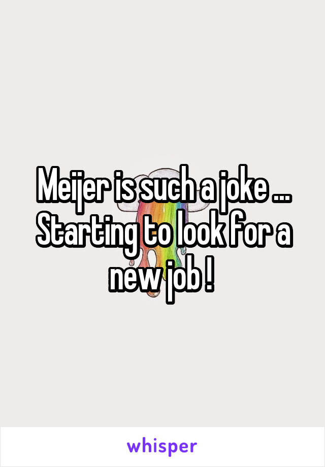 Meijer is such a joke ... Starting to look for a new job ! 
