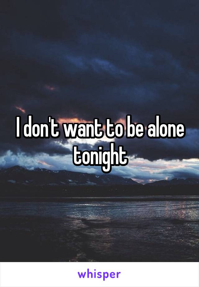 I don't want to be alone tonight