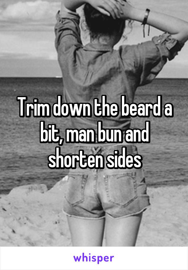 Trim down the beard a bit, man bun and shorten sides
