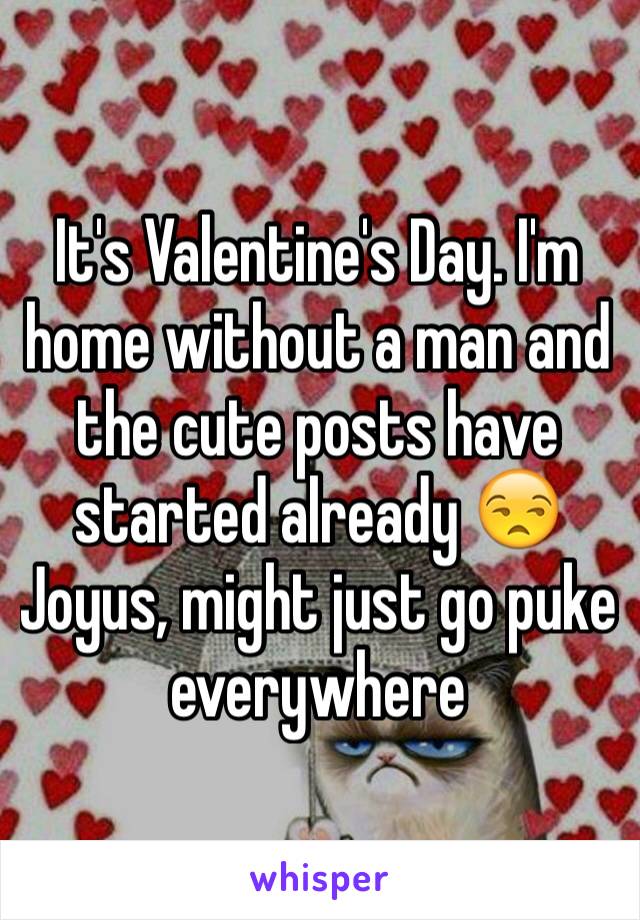 It's Valentine's Day. I'm home without a man and the cute posts have started already 😒 Joyus, might just go puke everywhere 