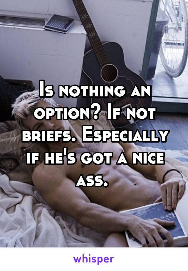 Is nothing an option? If not briefs. Especially if he's got a nice ass. 